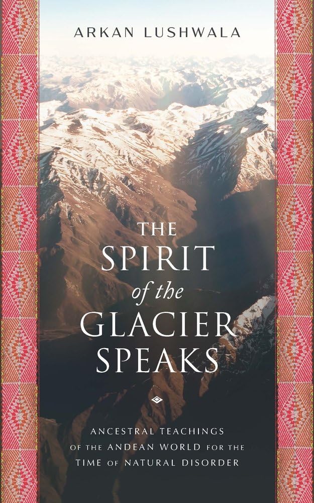 The Spirit of the Glacier Speaks: Ancestral Teachings of the Andean World for the Time of Natural Disorder | bki9781633310858